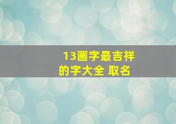 13画字最吉祥的字大全 取名